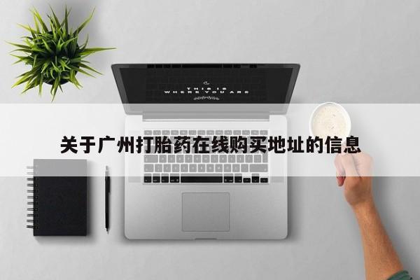 药流药微信关于广州打胎药在线购买地址的信息