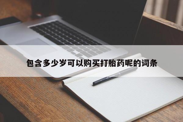 药流药微信包含多少岁可以购买打胎药呢的词条