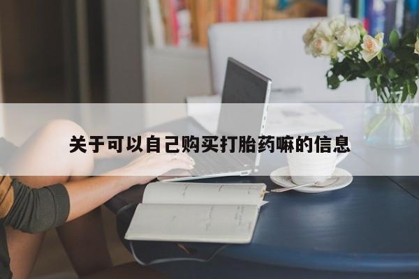 药流药微信关于可以自己购买打胎药嘛的信息