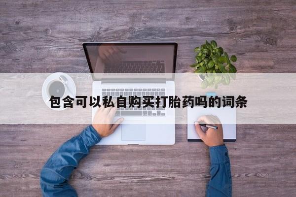药流药微信包含可以私自购买打胎药吗的词条