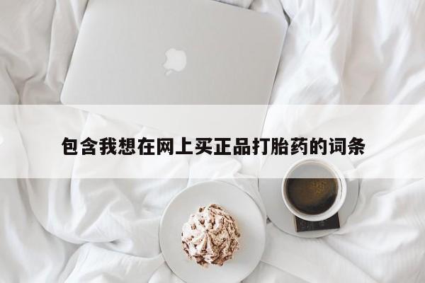 药流药微信包含我想在网上买正品打胎药的词条