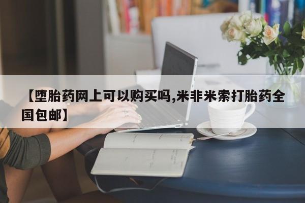 药流药微信【堕胎药网上可以购买吗,米非米索打胎药全国包邮】