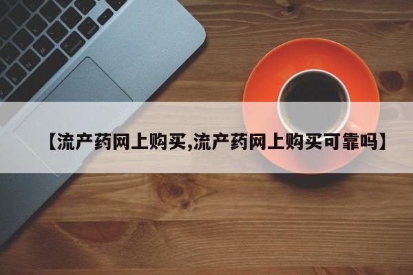 药流药微信【流产药网上购买,流产药网上购买可靠吗】