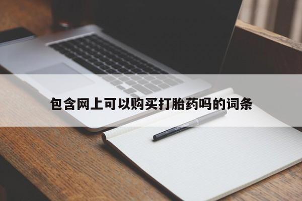 药流药微信包含网上可以购买打胎药吗的词条