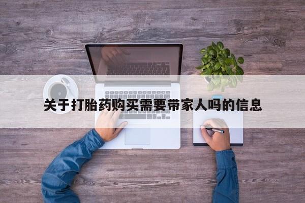 药流药微信关于打胎药购买需要带家人吗的信息