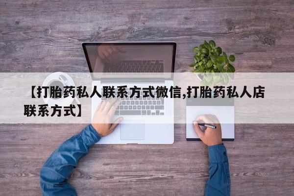 药流药微信【打胎药私人联系方式微信,打胎药私人店 联系方式】
