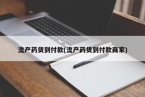 药流药微信流产药货到付款(流产药货到付款商家)