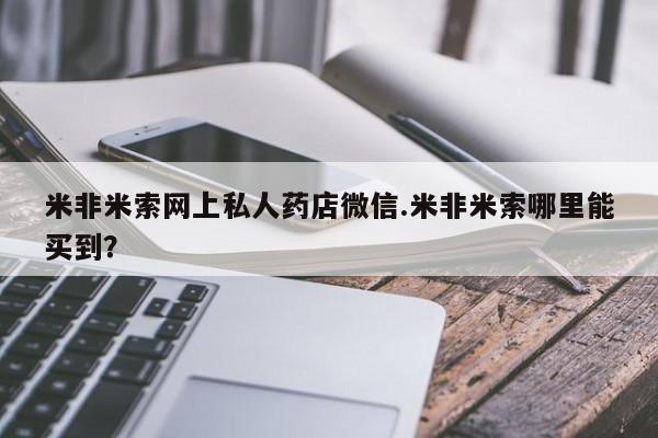 药流药微信米非米索网上私人药店微信.米非米索哪里能买到？