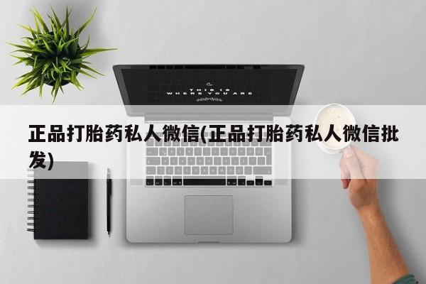 药流药微信正品打胎药私人微信(正品打胎药私人微信批发)