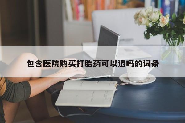药流药微信包含医院购买打胎药可以退吗的词条