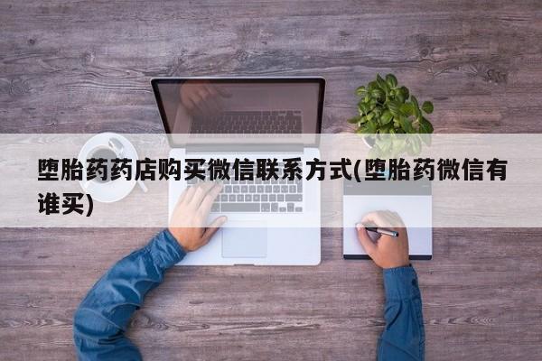 药流药微信堕胎药药店购买微信联系方式(堕胎药微信有谁买)