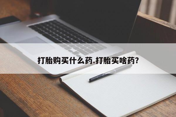 药流药微信打胎购买什么药.打胎买啥药？